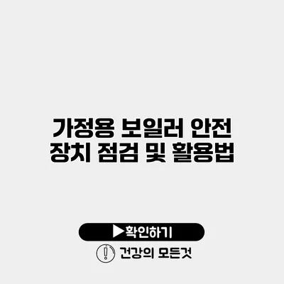 가정용 보일러 안전 장치 점검 및 활용법