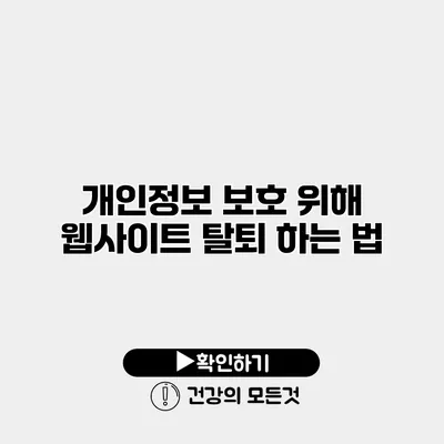 개인정보 보호 위해 웹사이트 탈퇴 하는 법