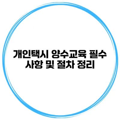 개인택시 양수교육 필수 사항 및 절차 정리