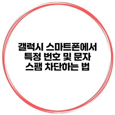 갤럭시 스마트폰에서 특정 번호 및 문자 스팸 차단하는 법
