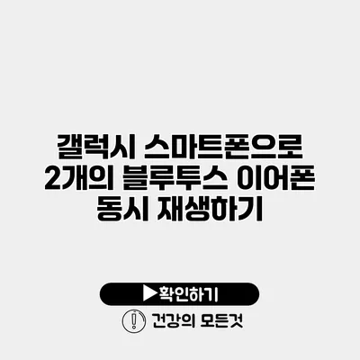갤럭시 스마트폰으로 2개의 블루투스 이어폰 동시 재생하기