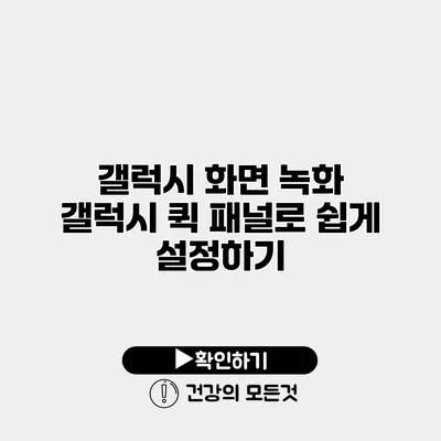 갤럭시 화면 녹화 갤럭시 퀵 패널로 쉽게 설정하기