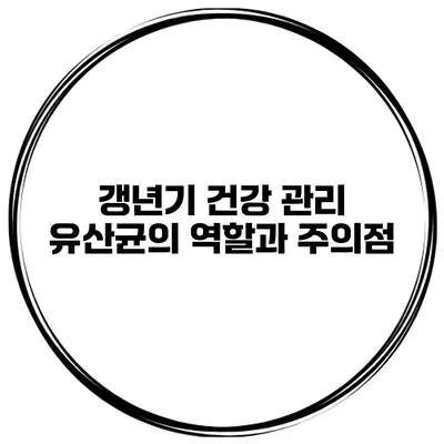 갱년기 건강 관리: 유산균의 역할과 주의점