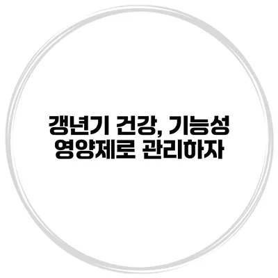 갱년기 건강, 기능성 영양제로 관리하자