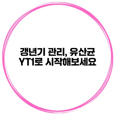 갱년기 관리, 유산균 YT1로 시작해보세요