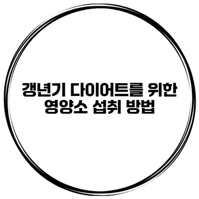 갱년기 다이어트를 위한 영양소 섭취 방법