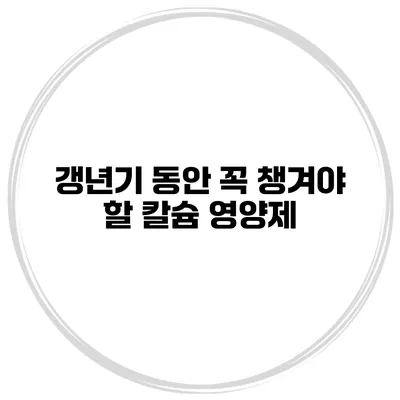 갱년기 동안 꼭 챙겨야 할 칼슘 영양제