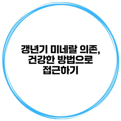 갱년기 미네랄 의존, 건강한 방법으로 접근하기
