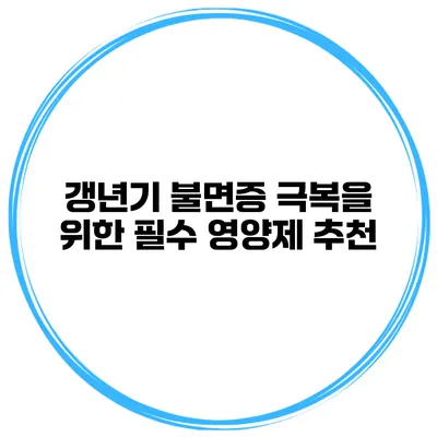 갱년기 불면증 극복을 위한 필수 영양제 추천