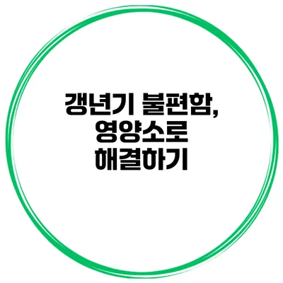 갱년기 불편함, 영양소로 해결하기