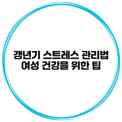 갱년기 스트레스 관리법 여성 건강을 위한 팁