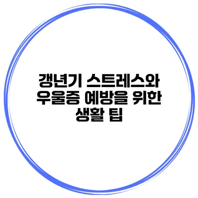 갱년기 스트레스와 우울증 예방을 위한 생활 팁
