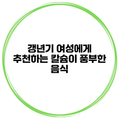 갱년기 여성에게 추천하는 칼슘이 풍부한 음식