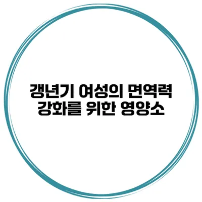 갱년기 여성의 면역력 강화를 위한 영양소