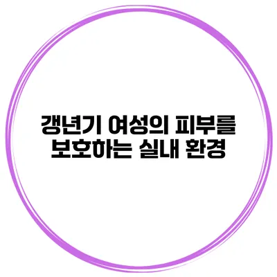 갱년기 여성의 피부를 보호하는 실내 환경