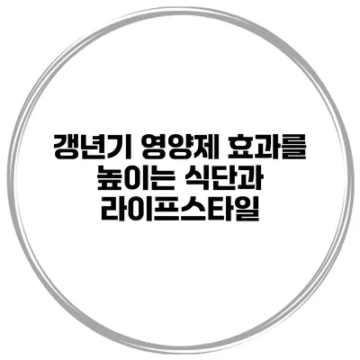 갱년기 영양제 효과를 높이는 식단과 라이프스타일