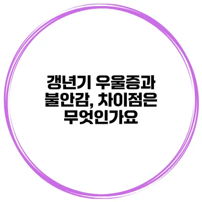 갱년기 우울증과 불안감, 차이점은 무엇인가요?