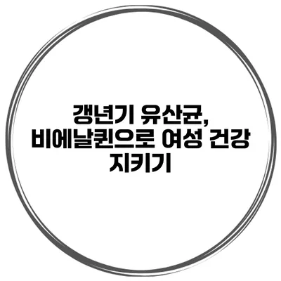 갱년기 유산균, 비에날퀸으로 여성 건강 지키기