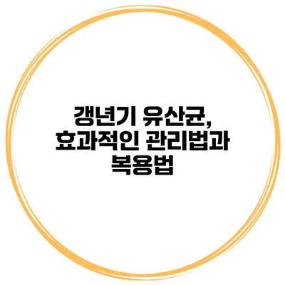 갱년기 유산균, 효과적인 관리법과 복용법