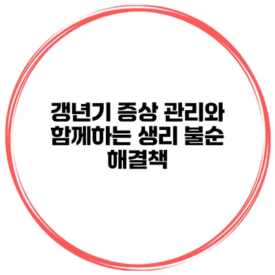 갱년기 증상 관리와 함께하는 생리 불순 해결책