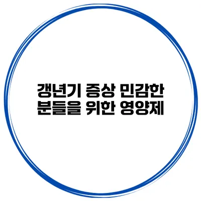 갱년기 증상 민감한 분들을 위한 영양제