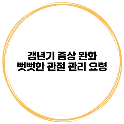 갱년기 증상 완화: 뻣뻣한 관절 관리 요령