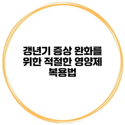 갱년기 증상 완화를 위한 적절한 영양제 복용법