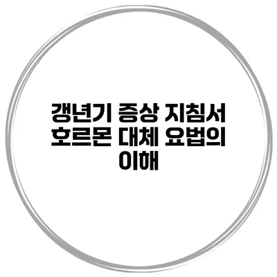 갱년기 증상 지침서: 호르몬 대체 요법의 이해
