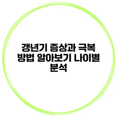 갱년기 증상과 극복 방법 알아보기 나이별 분석