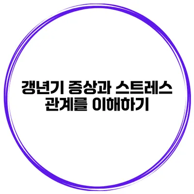 갱년기 증상과 스트레스 관계를 이해하기