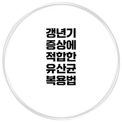 갱년기 증상에 적합한 유산균 복용법
