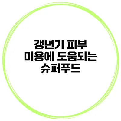 갱년기 피부 미용에 도움되는 슈퍼푸드