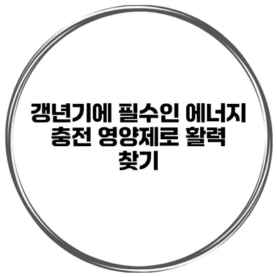 갱년기에 필수인 에너지 충전 영양제로 활력 찾기