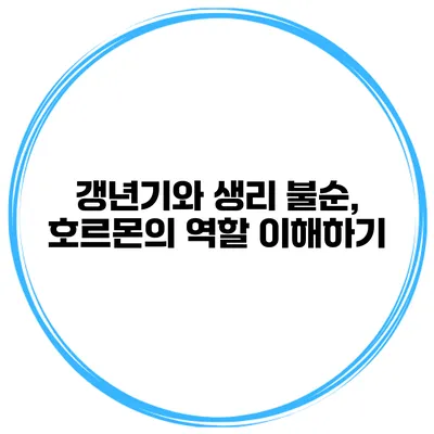갱년기와 생리 불순, 호르몬의 역할 이해하기