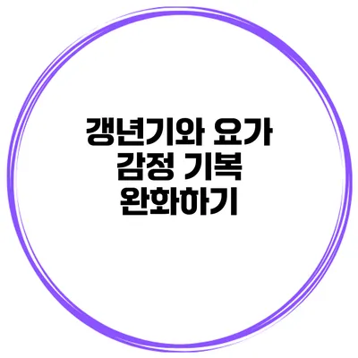 갱년기와 요가: 감정 기복 완화하기