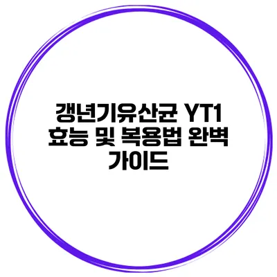 갱년기유산균 YT1: 효능 및 복용법 완벽 가이드