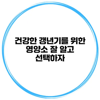 건강한 갱년기를 위한 영양소 잘 알고 선택하자