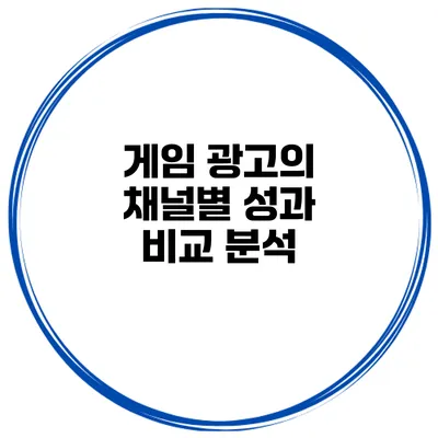 게임 광고의 채널별 성과 비교 분석