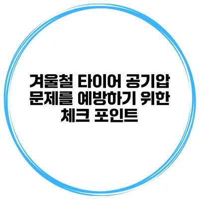 겨울철 타이어 공기압 문제를 예방하기 위한 체크 포인트