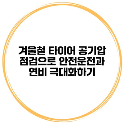 겨울철 타이어 공기압 점검으로 안전운전과 연비 극대화하기