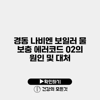경동 나비엔 보일러 물 보충 에러코드 02의 원인 및 대처