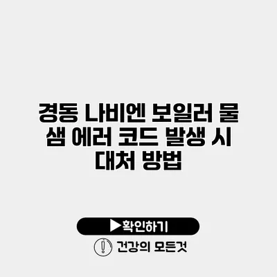 경동 나비엔 보일러 물 샘 에러 코드 발생 시 대처 방법