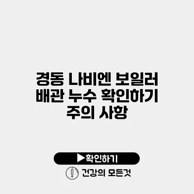 경동 나비엔 보일러 배관 누수 확인하기 주의 사항