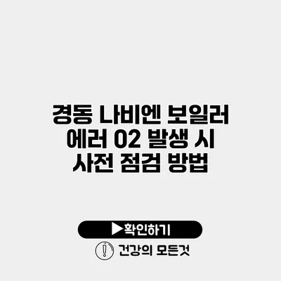 경동 나비엔 보일러 에러 02 발생 시 사전 점검 방법
