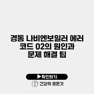 경동 나비엔보일러 에러 코드 02의 원인과 문제 해결 팁