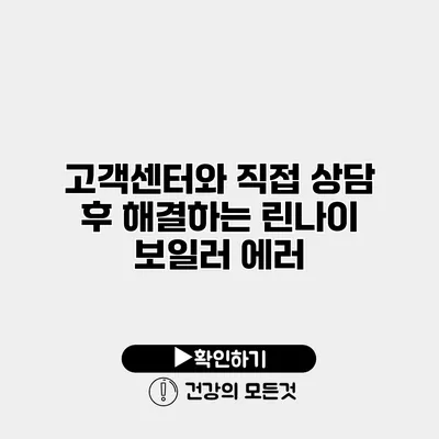 고객센터와 직접 상담 후 해결하는 린나이 보일러 에러