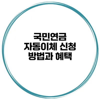 국민연금 자동이체 신청 방법과 혜택