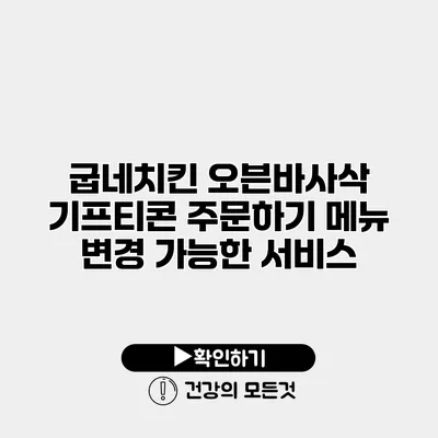 굽네치킨 오븐바사삭 기프티콘 주문하기 메뉴 변경 가능한 서비스