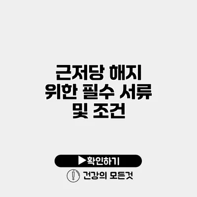 근저당 해지 위한 필수 서류 및 조건