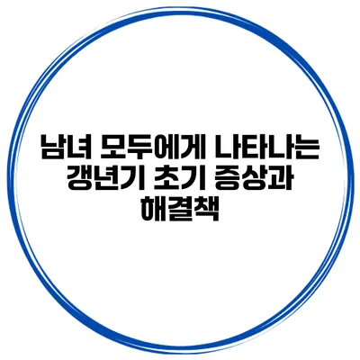 남녀 모두에게 나타나는 갱년기 초기 증상과 해결책